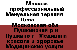 Массаж профессиональный.Мануальная терапия. › Цена ­ 1 000 - Московская обл., Пушкинский р-н, Пушкино г. Медицина, красота и здоровье » Медицинские услуги   